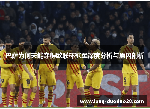 巴萨为何未能夺得欧联杯冠军深度分析与原因剖析